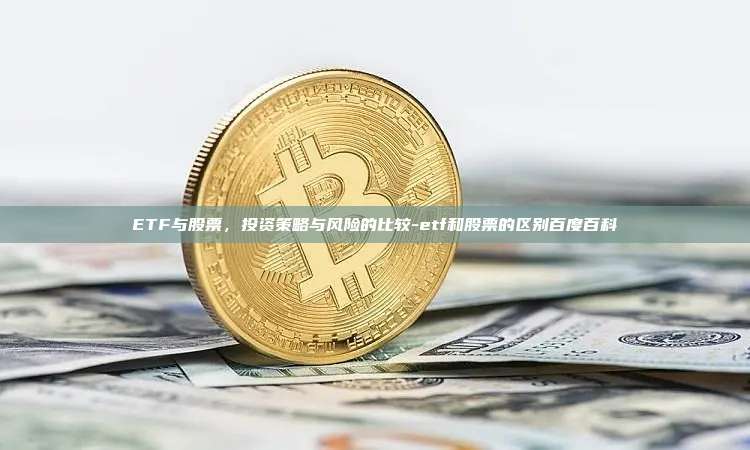 ETF与股票，投资策略与风险的比较-etf和股票的区别百度百科-第1张图片-币安app